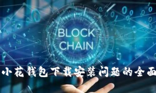 解决小花钱包下载安装问题的全面指南