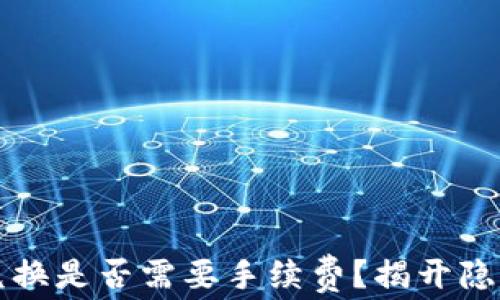 
在TP钱包内兑换是否需要手续费？揭开隐藏费用的真相