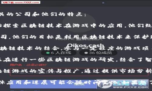 在湖南省，区块链游戏的行业正在逐渐兴起。以下是一些与区块链游戏相关的公司和他们的特点：

1. **完美世界** - 完美世界是一家知名的游戏开发公司，近年来也开始探索区块链技术在游戏中的应用。他们致力于将区块链与游戏结合，增强游戏的透明度和公平性。

2. **心动网络** - 心动网络同样是一家关注区块链技术的游戏研发公司。他们的目标是利用区块链技术来保护玩家的数字资产，提升用户体验。

3. **湖南大数据产业发展有限公司** - 这家公司积极推动大数据与区块链技术的结合，参与一定程度的游戏项目开发，目标是提供更为安全的游戏环境。

4. **预言家科技** - 作为一家专注于区块链技术的企业，预言家科技正在进行一些区块链游戏的研发，结合了智能合约和数据安全技术。

5. **链闻** - 主要关注区块链新闻与教育的公司，并且也涉及一些区块链游戏的宣传与推广，通过提供市场分析帮助游戏开发者更好地理解市场需求。

请注意，以上提到的公司可能涉及多个行业，他们在区块链游戏方面的具体应用和进展可能会随时间变化。如果想了解更多具体项目或者相关动态，建议关注相关行业网站或社交媒体渠道。