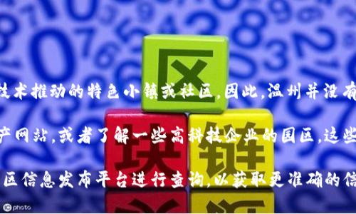 温州的区块链相关项目相对新颖，而“区块链村”主要是围绕区块链技术推动的特色小镇或社区。因此，温州并没有官方的“区块链村”，但可以寻找一些推行区块链技术的企业和社区。

如果你想要了解温州的特色小区或是科技社区，建议查阅当地的房产网站，或者了解一些高科技企业的园区，这些地方可能会引入区块链技术。

如需罗列具体的小区或社区，建议通过房产中介、当地政府官网或社区信息发布平台进行查询，以获取更准确的信息。