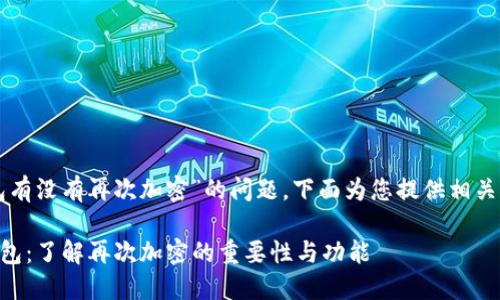 关于“TP钱包有没有再次加密”的问题，下面为您提供相关信息和解答。

### TP钱包：了解再次加密的重要性与功能