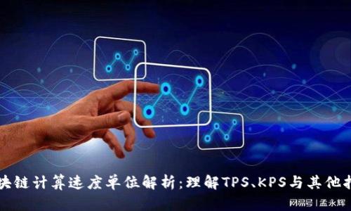 区块链计算速度单位解析：理解TPS、KPS与其他指标