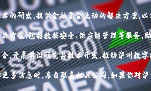 在泸州地区，区块链产业正逐渐发展起来，伴随着国家和地方政策的支持，区块链技术开始得到应用并推动传统行业的转型升级。以下是一些在泸州地区涉及区块链技术的公司或机构。

1. **泸州市块链产业发展中心**：这个机构致力于推动泸州及周边地区的区块链技术发展，提供技术支持、政策咨询和创业指导，旨在培育本地区块链生态。

2. **泸州老窖集团**：作为泸州的知名企业，泸州老窖在酒业中运用了区块链技术，实现了产品溯源，增强了消费者对品牌的信任。

3. **川南产融信息技术有限公司**：该公司专注于金融科技和区块链技术的研发，提供金融资金流动的解决方案，以促进区域内经济的高效整合。

4. **泸州云链科技**：该公司致力于为各行业提供基于区块链技术的解决方案，包括数据安全、供应链管理等服务，助力企业提升效率。

5. **泸州数字经济研究院**：这一研究机构关注数字经济与区块链的结合，开展前沿研究与技术开发，推动泸州数字经济的创新。

请注意，以上信息可能随着时间推移而有所变化，建议在选择合作或了解更多信息时，亲自联系相关公司。如果你对泸州的区块链企业有其他的特定需求或想进一步探讨某一方面，请告诉我！