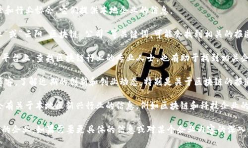 截至我知识的最后更新（2023年10月），我无法提供最新的企业信息或特定地方的公司名录。不过，你可以通过以下方法来查找云阳（或任何特定地区）在区块链领域的企业：

1. **本地商业目录和行业协会**：许多地区都有商业目录和行业协会，它们提供本地企业的信息。

2. **在线搜索**：使用搜索引擎，搜索“云阳 区块链 企业”或“云阳 区块链 公司”等关键词，可能会找到相关的报道和企业网页。

3. **社交媒体和专业网络**：LinkedIn 和其他专业社交平台上，查找区块链行业的专业人士，也有助于找到相关企业。

4. **地方新闻及科技博客**：查看当地新闻网站或科技博客，了解近期的创新和创业动态，特别是关于区块链的报道。

5. **政府和经济开发部门**：某些地方的政府网站常常会有关于本地区新兴行业的信息，例如区块链和科技企业的支持和发展计划。

通过以上方式，你应该能够找到云阳地区从事区块链业务的企业。如果需要更具体的信息或对某个企业内容的深入了解，建议进行进一步的研究。