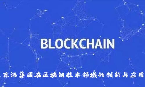 东港集团在区块链技术领域的创新与应用