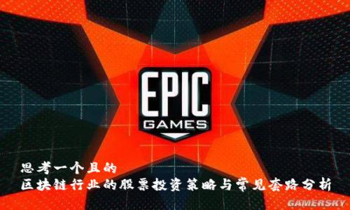 思考一个且的  
区块链行业的股票投资策略与常见套路分析
