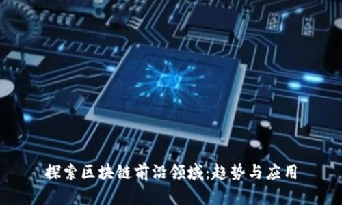 探索区块链前沿领域：趋势与应用