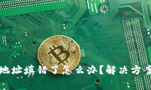 TP钱包闪兑地址填错了怎么办？解决方案与注意事项