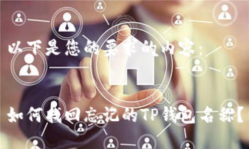 以下是您的要求的内容：


如何找回忘记的TP钱包名称？