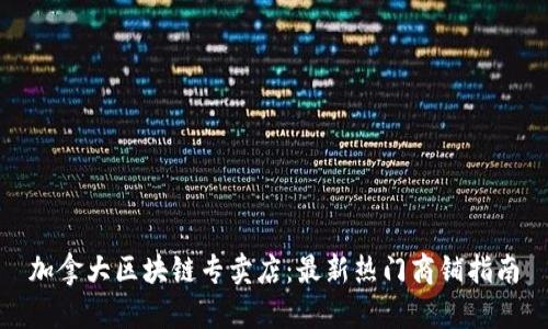 加拿大区块链专卖店：最新热门商铺指南