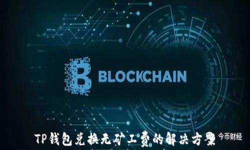 
TP钱包兑换无矿工费的解决方案
