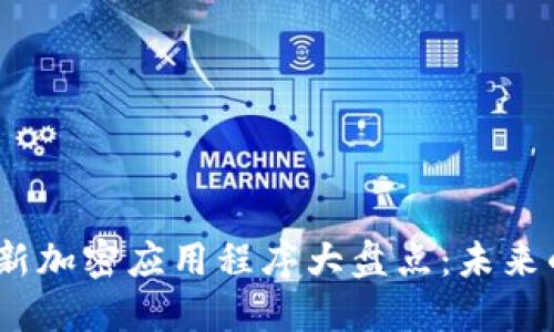 2023年区块链新加密应用程序大盘点：未来的数字经济革命