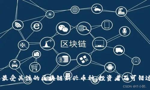 2023年最受关注的区块链新兴币种：投资者不可错过的机会