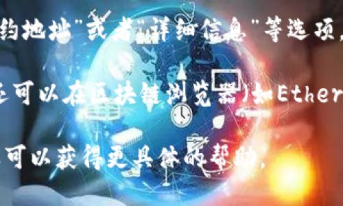 要查看TP钱包的合约地址，您可以按照以下步骤进行：

1. **打开TP钱包**：首先，在您的手机或设备上打开TP钱包应用。

2. **选择资产**：在钱包界面，找到您想查看的资产（通常是代币）。

3. **查看详情**：点击该资产，进入资产详细信息页面。

4. **查找合约地址**：在资产的详细信息中，您通常可以找到“合约地址”或者“详细信息”等选项，点击进去，就能看到该代币的合约地址。

5. **利用区块链浏览器**：如果在TP钱包中找不到合约地址，您还可以在区块链浏览器（如Etherscan、BscScan等）中搜索该代币的名称或符号，找到其合约地址。

如果您仍然有疑问，建议查阅TP钱包的官方指南或社区支持，这样可以获得更具体的帮助。