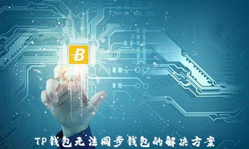 
TP钱包无法同步钱包的解决方案