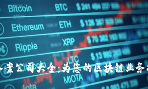 区块链服务备案公司大全：为您的区块链业务提供可靠支持